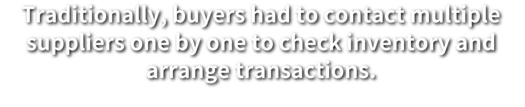 Traditionally, buyers had to contact multiple suppliers one by one to check inventory and arrange transactions.