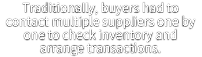 Traditionally, buyers had to contact multiple suppliers one by one to check inventory and arrange transactions.